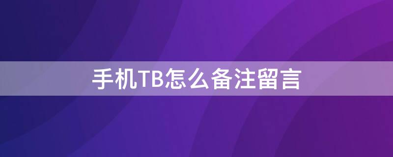 手机TB怎么备注留言（手机淘宝怎么看备注留言）