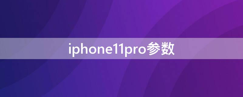 iPhone11pro参数 iPhone11pro参数和11直播