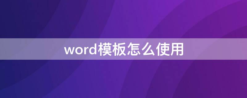 word模板怎么使用 怎样运用word模板