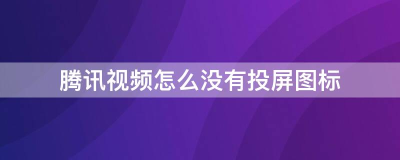 腾讯视频怎么没有投屏图标（腾讯视频投屏没有图像）