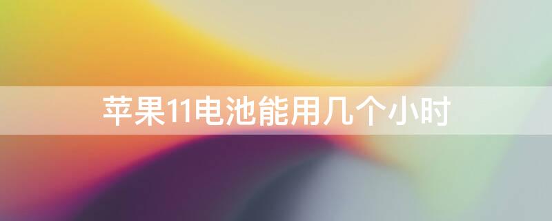 iPhone11电池能用几个小时 iphone12电池可以用几个小时