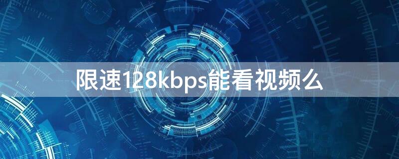 限速128kbps能看视频么 限速256kbps能看视频嘛