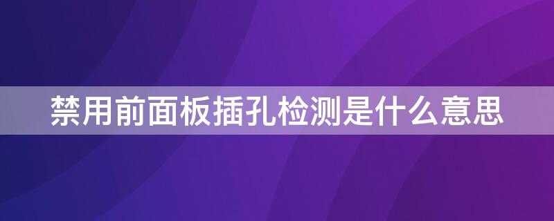 禁用前面板插孔检测是什么意思（禁用前面面板插孔检测）