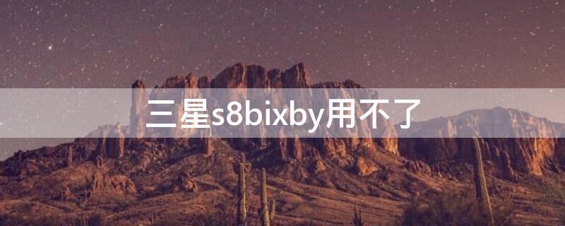 三星s8bixby用不了 三星s8bixby怎么用不了