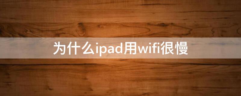 为什么ipad用wifi很慢 为什么ipad用wifi特别慢