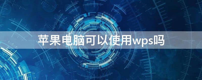 iPhone电脑可以使用wps吗（苹果电脑上能用wps吗）