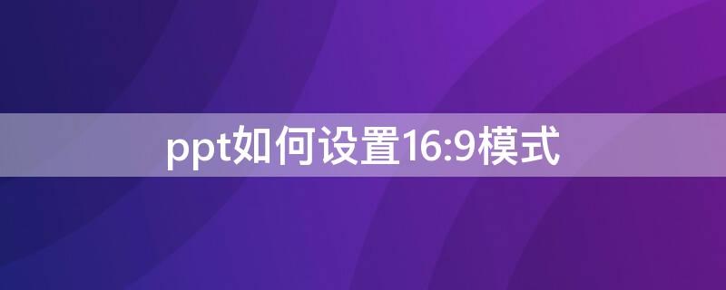 ppt如何设置16:9模式 如何把ppt调整成16:9模式