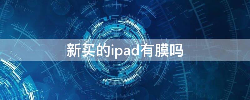 新买的ipad有膜吗 ipad新买来有膜吗
