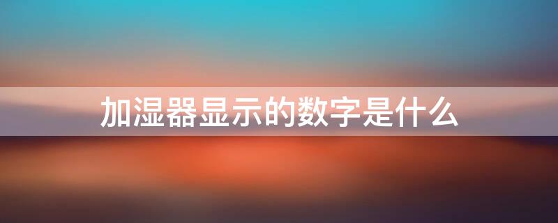 加湿器显示的数字是什么 加湿器上面显示的数字