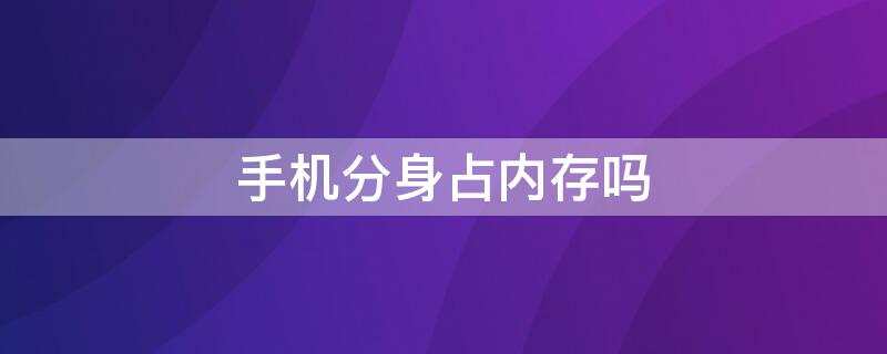 手机分身占内存吗（手机分身是否占内存）