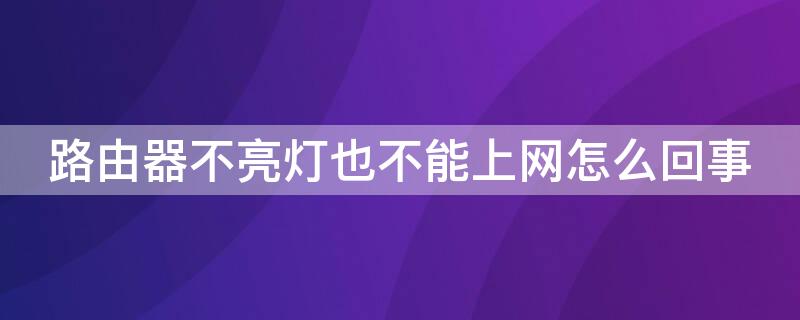 路由器不亮灯也不能上网怎么回事（路由器灯全不亮了不能上网）