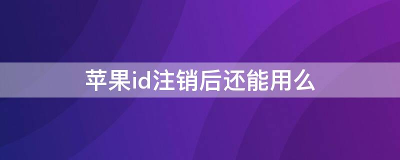 iPhoneid注销后还能用么（iphoneid注销还能用吗）