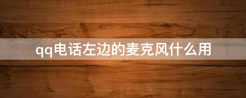 qq电话左边的麦克风什么用 qq麦克风在哪