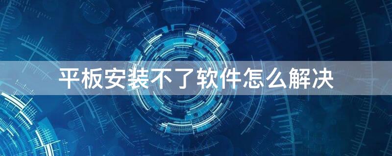 平板安装不了软件怎么解决