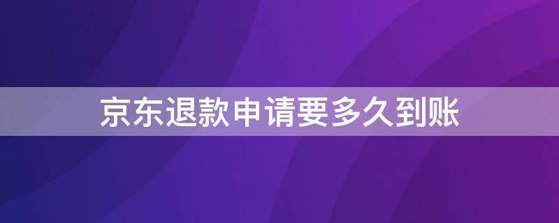 京东退款申请要多久到账（京东申请退款后多久到账）