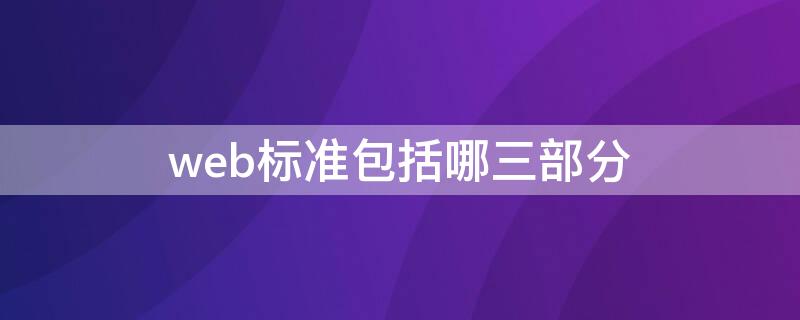 web标准包括哪三部分（web标准主要包括）