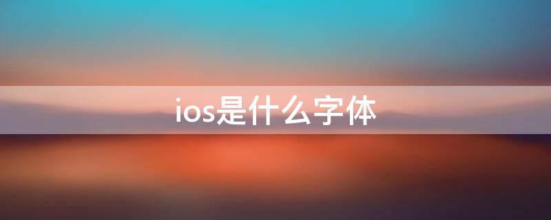 ios是什么字体 ios使用的是什么字体