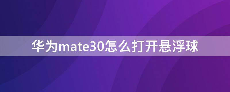 华为mate30怎么打开悬浮球（华为mate30手机悬浮球怎么打开）