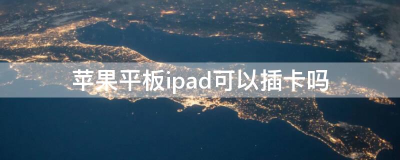 iPhone平板ipad可以插卡吗（苹果平板ipad可以插卡吗）