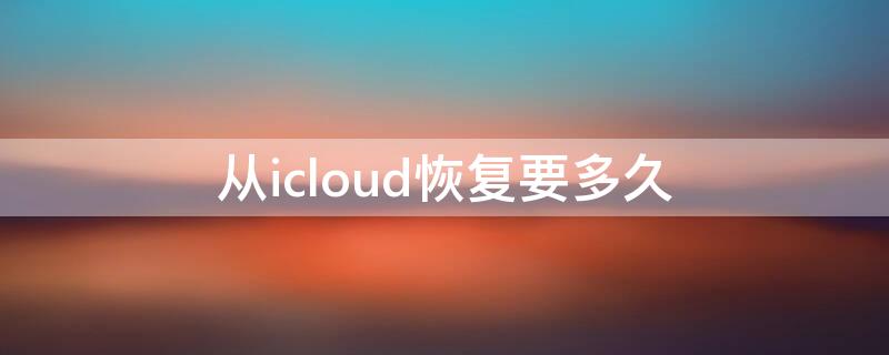 从icloud恢复要多久（手机从icloud恢复要多久）