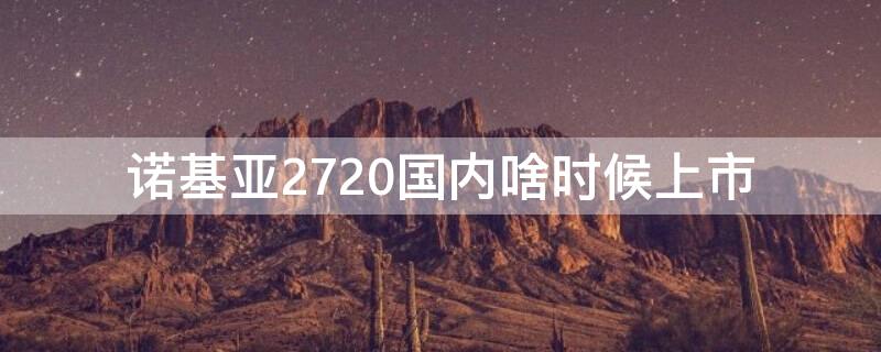 诺基亚2720国内啥时候上市 诺基亚2610上市时间