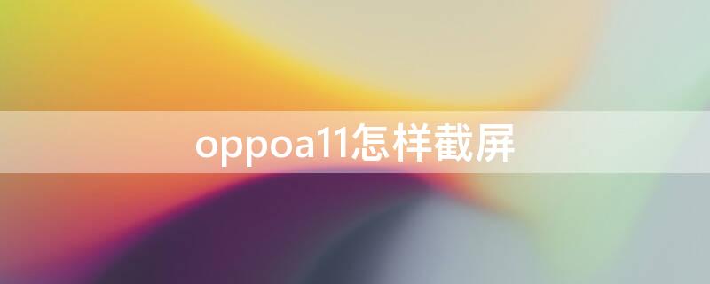 oppoa11怎样截屏 oppoa11截屏怎么截屏