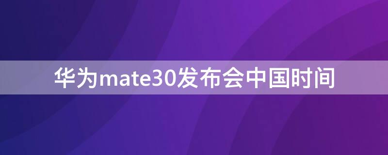 华为mate30发布会中国时间（华为mate30国内发布会）