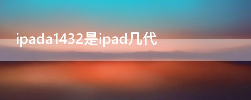 ipada1432是ipad几代（ipada1432是哪年推出的）