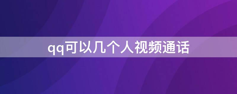 qq可以几个人视频通话 qq视频可以同时几个人