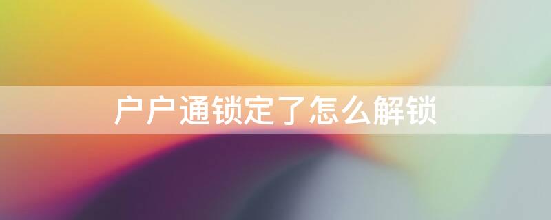 户户通锁定了怎么解锁 户户通锁定了怎么解锁图文