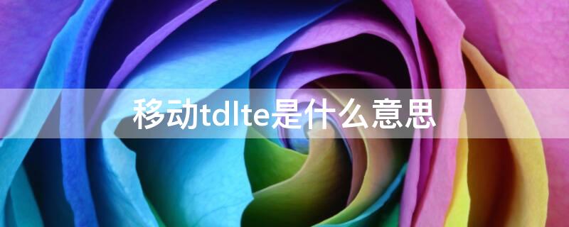 移动tdlte是什么意思 移动td是什么意思网络用语