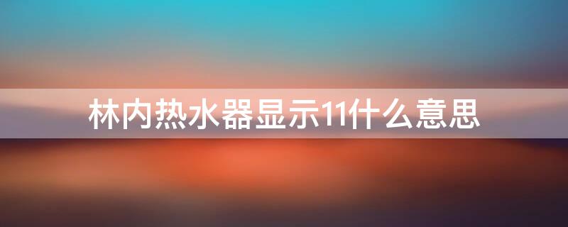 林内热水器显示11什么意思 林内热水器出现11是怎么回事