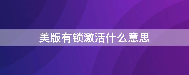 美版有锁激活什么意思 美版激活有锁是什么意思