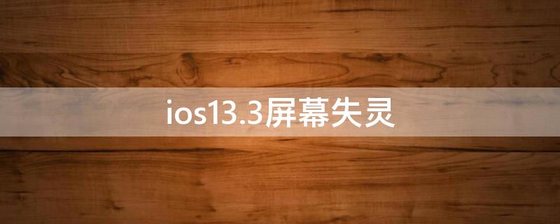 ios13.3屏幕失灵 ios13.6.1屏幕失灵