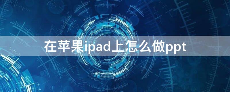 在iPhoneipad上怎么做ppt appleipad使用指南