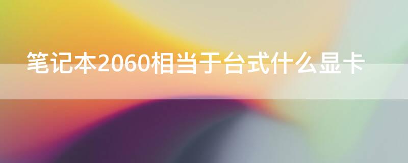 笔记本2060相当于台式什么显卡（笔记本的2060相当于台式什么显卡）