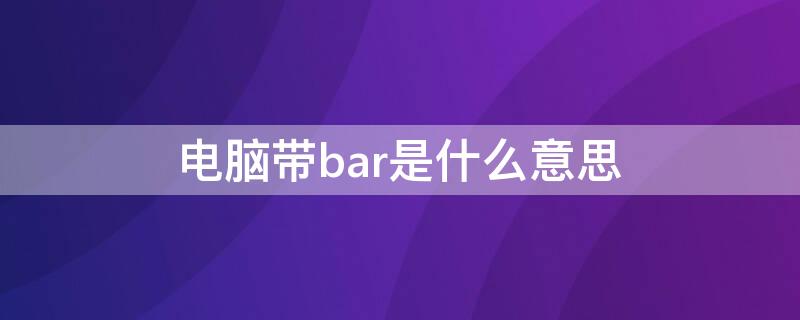 电脑带bar是什么意思（带bar的意思）