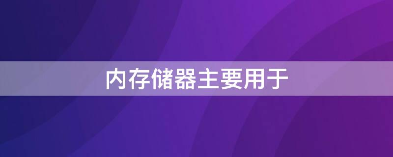 内存储器主要用于 内存储器的主要特点之一是什么