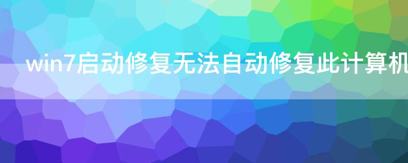 win7启动修复无法自动修复此计算机怎么办