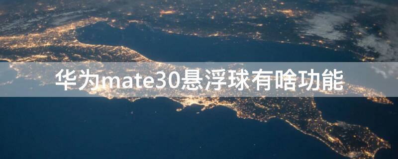 华为mate30悬浮球有啥功能 mate30悬浮球操作