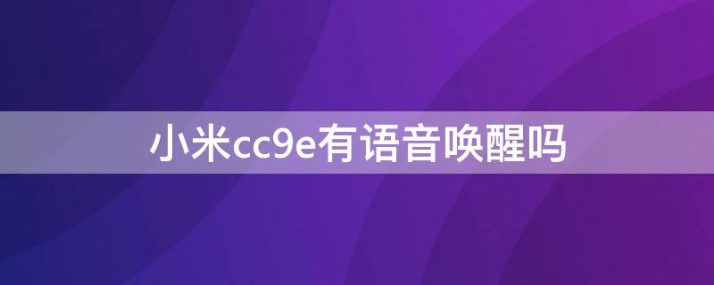 小米cc9e有语音唤醒吗 小米cc9e能不能语音唤醒小爱