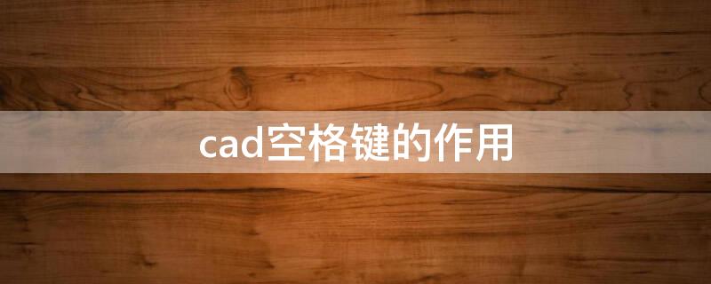 cad空格键的作用 cad中按空格键与enter键区别