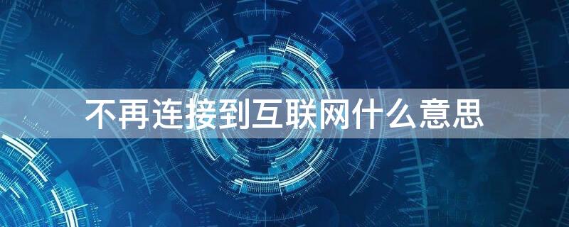 不再连接到互联网什么意思 不再连接到互联网的解决办法