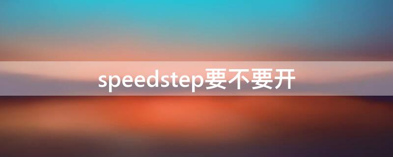 speedstep要不要开 speedstep技术开还是关