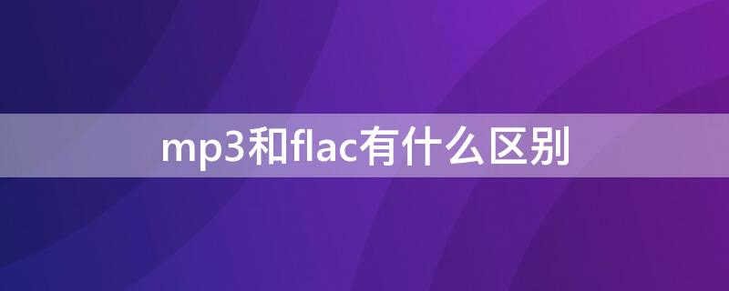 mp3和flac有什么区别 flac格式跟mp3能听出区别吗