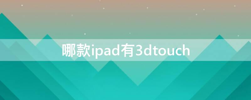 哪款ipad有3dtouch（哪款iPad有线性马达）