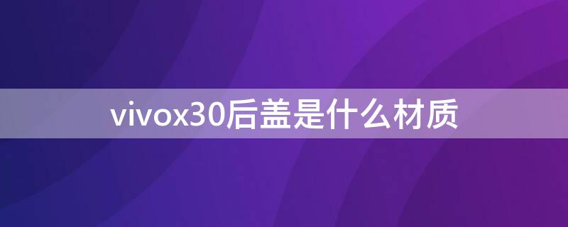 vivox30后盖是什么材质 vivoX30后盖