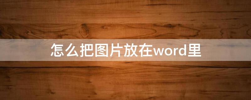 怎么把图片放在word里 怎么把图片放在word里面当背景图