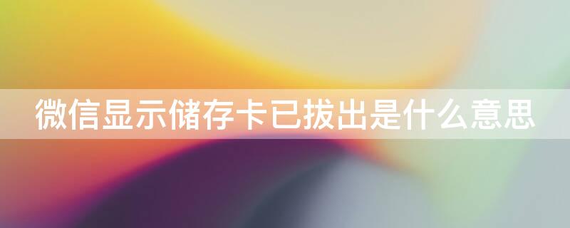 微信显示储存卡已拔出是什么意思 微信显示储存卡已拔出的解决办法