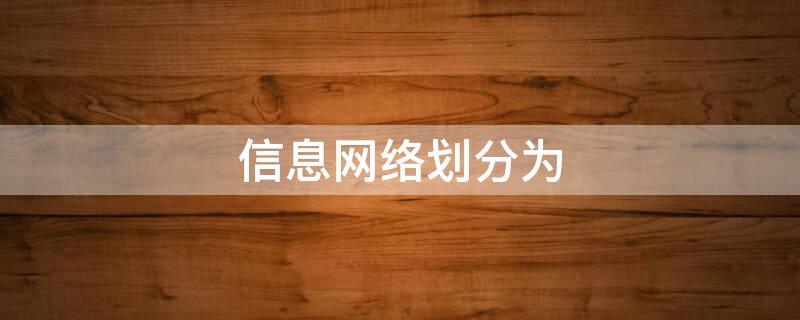 信息网络划分为（信息网络划分为互联网、涉密网络和非涉密网络三类）